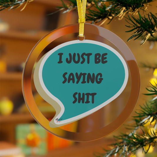 I JUST BE SAYING SHIT GLASS ORNAMENT IN SPEECH BUBBLE FOR CHRISTMAS DECOR FOR HOLIDAY DECORATION