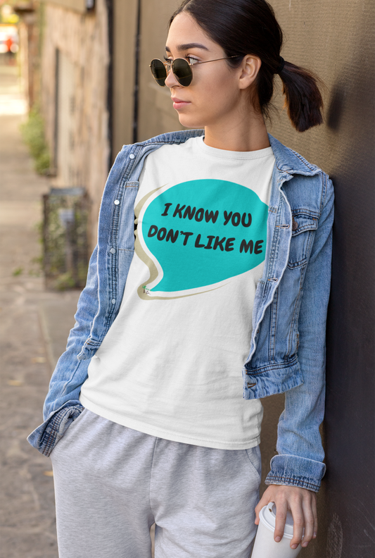 I KNOW YOU DON'T LIKE ME T-SHIRT IN SPEECH BUBBLE UNISEX TSHIRT FUNNY SAYINGS T SHIRT SARCASTIC SAYINGS T-SHIRT SARCASM TEES