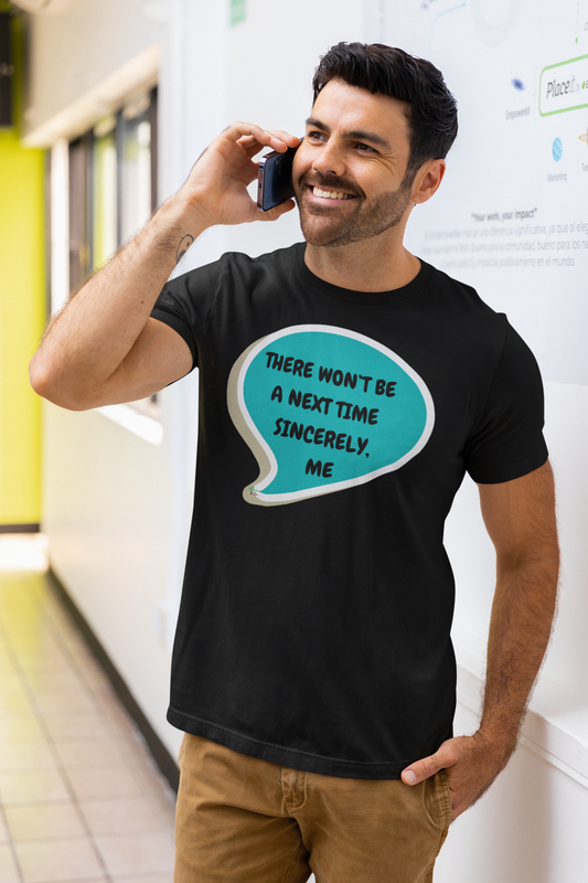 THERE WON'T BE A NEXT TIME SINCERELY , ME T-SHIRT IN SPEECH BUBBLE UNISEX TSHIRT FUNNY SAYINGS T SHIRT SARCASTIC SAYINGS T-SHIRT SARCASM TEES GIFTS FOR WOMEN GIFT FOR MEN
