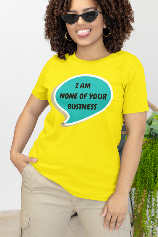 I AM NONE OF YOUR BUSINESS T-SHIRT IN SPEECH BUBBLE UNISEX TSHIRT FUNNY SAYINGS T SHIRT SARCASTIC SAYINGS T-SHIRT SARCASM TEES