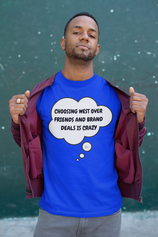 CHOOSING WEST OVER FRIENDS AND BRAND DEALS IS CRAZY T-SHIRT SUMMER HOUSE INSPIRED TEES IN THOUGHT BUBBLE BRAVO DRAMA TEE SHIRTS UNIQUE GRAPHIC UNISEX T-SHIRTS GIFT FOR CIARA MILLER AMANDA BATULA WEST WILSON MEN GIFT FOR WOMEN TEE FOR MEN