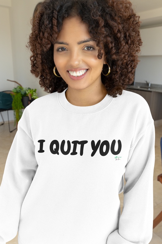 I QUIT YOU / SWEATSHIRT UNISEX GRAPHIC CREWNECK PULLOVER SWEATSHIRT FUNNY SAYINGS SWEATER SARCASTIC SAYINGS SWEATERS FOR WOMEN SWEATSHIRTS FOR MEN