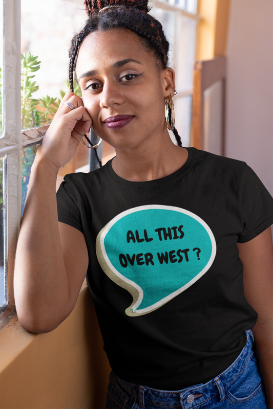 ALL THIS OVER WEST? T-SHIRT SUMMER HOUSE INSPIRED TEES IN SPEECH BUBBLE BRAVO DRAMA TEE SHIRTS UNIQUE GRAPHIC UNISEX T-SHIRTS GIFT FOR CIARA MILLER AMANDA BATULA WEST WILSON MEN GIFT FOR WOMEN TEE FOR MEN
