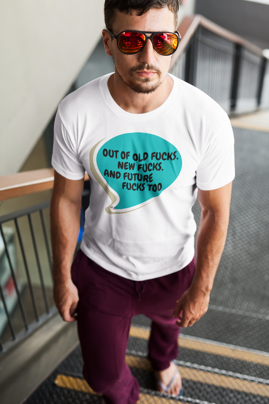 OUT OF OLD FUCKS, NEW FUCKS AND FUTURE FUCKS TOO T-SHIRT IN SPEECH BUBBLE UNISEX TSHIRT FUNNY SAYINGS T SHIRT SARCASTIC SAYINGS T-SHIRT SARCASM TEES