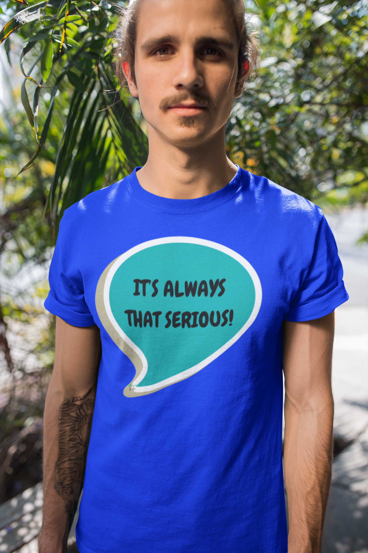 IT'S ALWAYS THAT SERIOUS T-SHIRT IN SPEECH BUBBLE UNISEX TSHIRT FUNNY SAYINGS T SHIRT SARCASTIC SAYINGS T-SHIRT SARCASM TEES