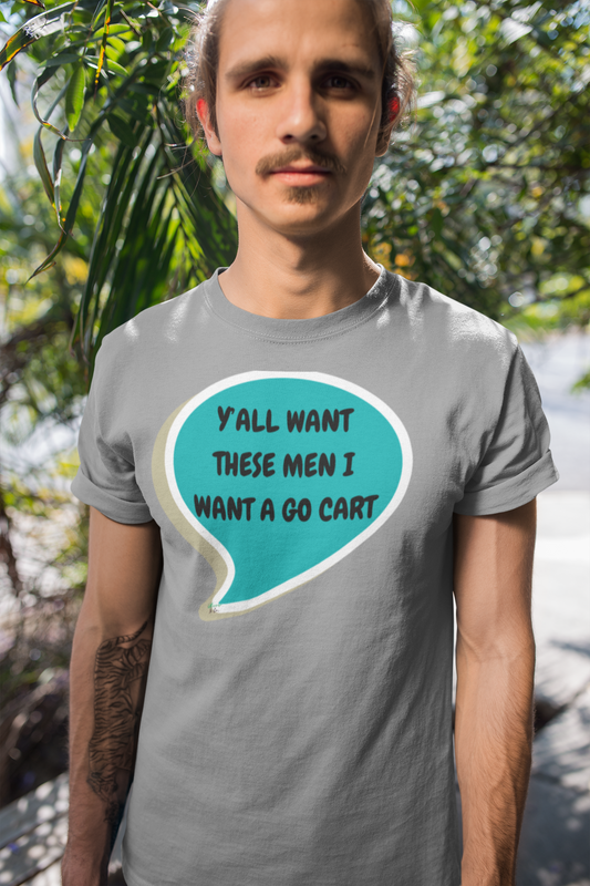 Y'ALL WANT THESE MEN I WANT A GO CART T-SHIRT UNIQUE GRAPHIC UNISEX SPEECH BUBBLE SHIRT STREETWEAR FASHION FUNNY T-SHIRT HILARIOUS SHIRTS SARCASM TEES BIRTHDAY GIFTS FOR WOMEN GIFT FOR MEN CLOTHING BRAND