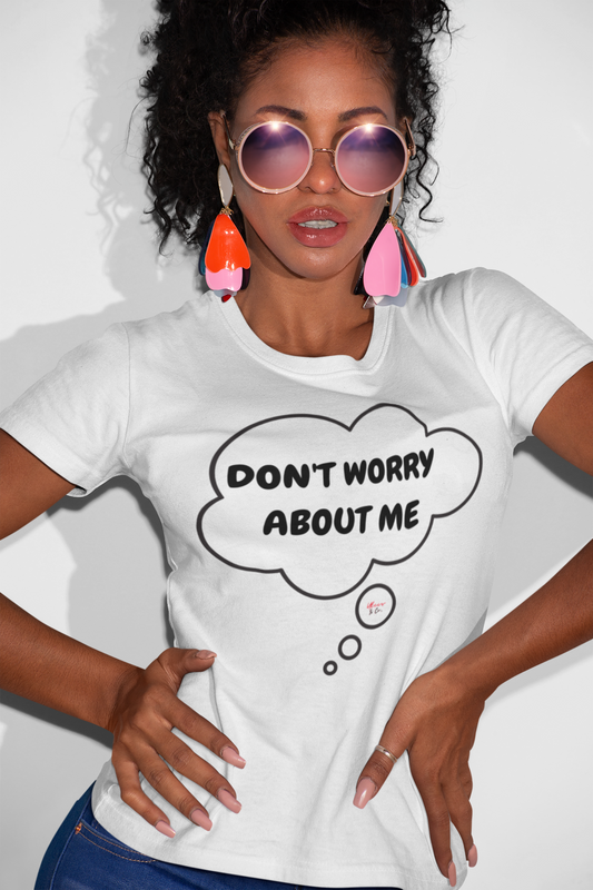 DON'T WORRY ABOUT ME T-SHIRT IN THOUGHT BUBBLE SARCASTIC SAYING SHIRTS UNISEX T SHIRTS FUNNY SAYING TEES