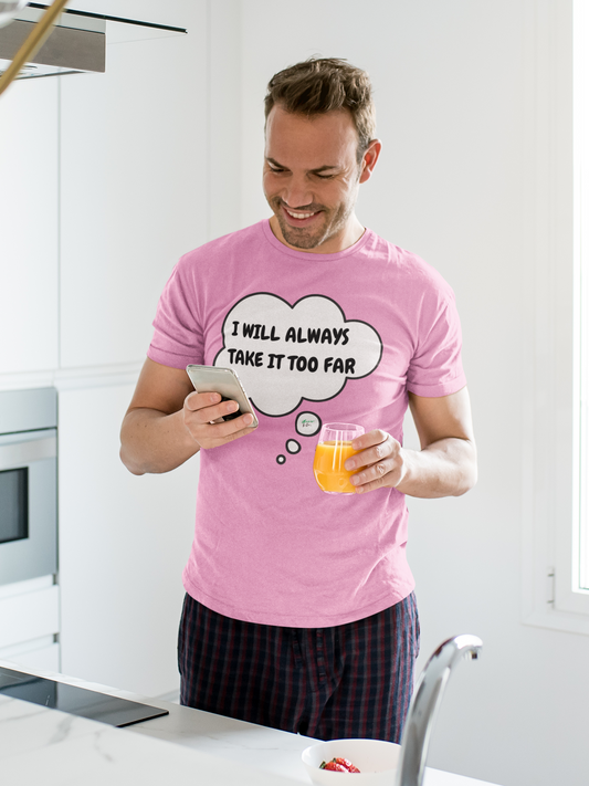 I WILL ALWAYS TAKE IT TOO FAR T-SHIRT IN THOUGHT BUBBLE UNISEX TSHIRT FUNNY SAYINGS T SHIRT SARCASTIC SAYINGS T-SHIRT SARCASM TEES