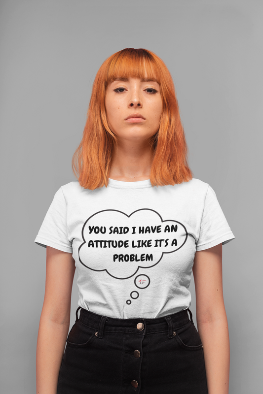 YOU SAID I HAVE AN ATTITUDE LIKE IT'S A PROBLEM TEE IN THOUGHT BUBBLE FUNNY SAYING T-SHIRT GIFT FOR SARCASTIC SAYING TEE YOU SAID I HAVE AN ATTITUDE TSHIRT THOUGHT BUBBLE