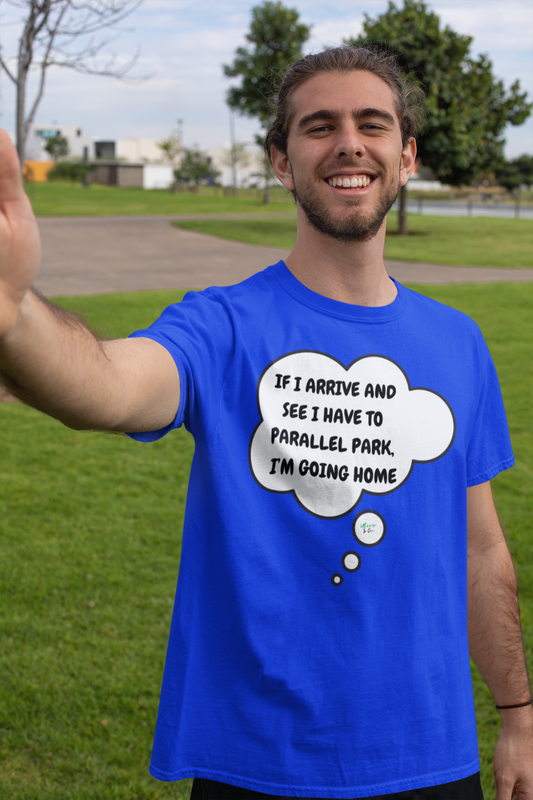 IF I ARRIVE AND SEE I HAVE TO PARALLEL PARK, I'M GOING HOME T-SHIRT IN THOUGHT BUBBLE UNISEX TSHIRT FUNNY SAYINGS T SHIRT SARCASTIC SAYINGS T-SHIRT SARCASM TEES