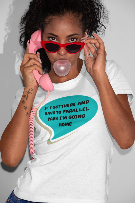 IF I GET THERE AND I HAVE TO PARALLEL PARK IM GOING HOME IN SPEECH BUBBLE GRAPHIC UNISEX T-SHIRT SARCASTIC SHIRTS SARCASM TEES FUNNY TEES FOR WOMAN SHIRTS GIFTS HILARIOUS SHIRTS FOR MEN AND WOMEN