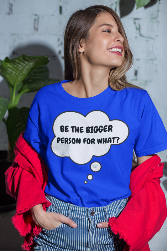 BE THE BIGGER PERSON FOR WHAT?  T-SHIRT IN THOUGHT BUBBLE UNISEX TSHIRT FUNNY SAYINGS T SHIRT SARCASTIC SAYINGS T-SHIRT SARCASM TEES